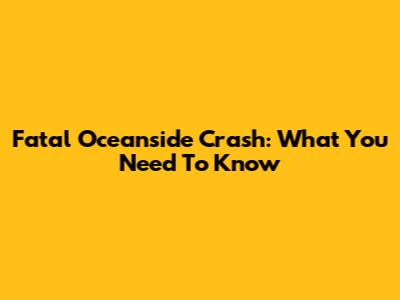 Fatal Oceanside Crash: What You Need To Know