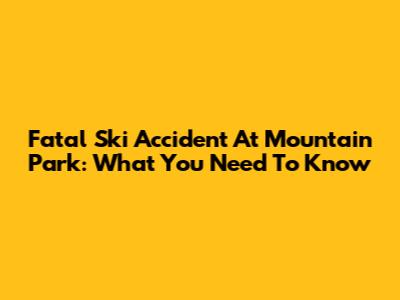 Fatal Ski Accident At Mountain Park: What You Need To Know