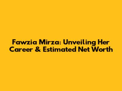 Fawzia Mirza: Unveiling Her Career & Estimated Net Worth