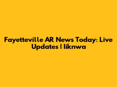 Fayetteville AR News Today: Live Updates | Iiknwa