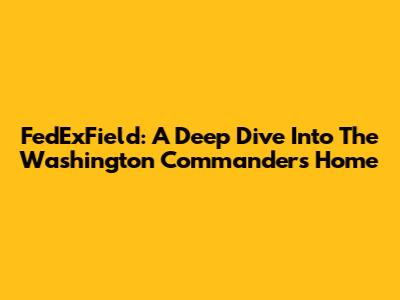 FedExField: A Deep Dive Into The Washington Commanders' Home