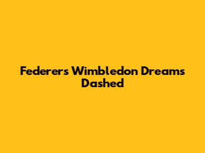 Federer's Wimbledon Dreams Dashed