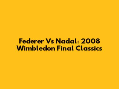 Federer Vs Nadal: 2008 Wimbledon Final Classics