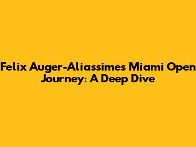 Felix Auger-Aliassime's Miami Open Journey: A Deep Dive