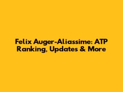 Felix Auger-Aliassime: ATP Ranking, Updates & More