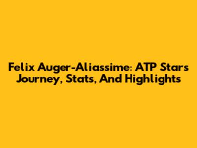 Felix Auger-Aliassime: ATP Star's Journey, Stats, And Highlights