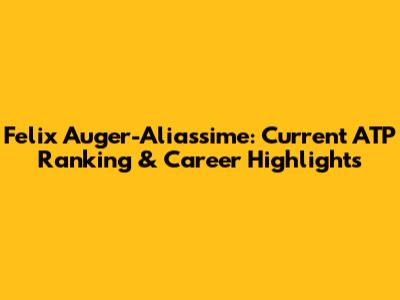 Felix Auger-Aliassime: Current ATP Ranking & Career Highlights