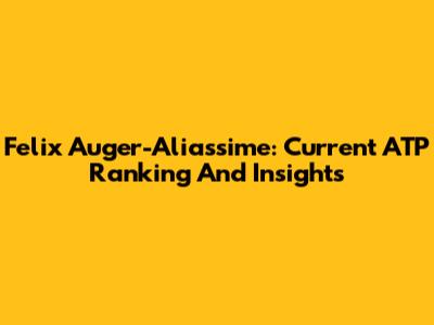 Felix Auger-Aliassime: Current ATP Ranking And Insights