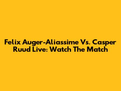 Felix Auger-Aliassime Vs. Casper Ruud Live: Watch The Match