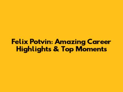 Felix Potvin: Amazing Career Highlights & Top Moments