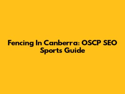 Fencing In Canberra: OSCP SEO Sports Guide