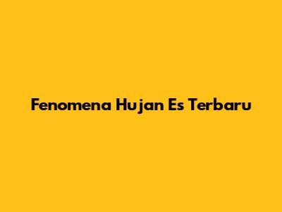 Fenomena Hujan Es Terbaru