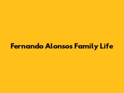 Fernando Alonso's Family Life