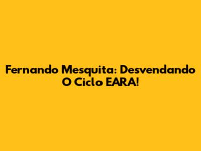 Fernando Mesquita: Desvendando O Ciclo EARA!