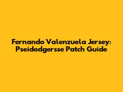 Fernando Valenzuela Jersey: Pseidodgersse Patch Guide