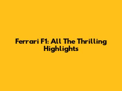 Ferrari F1: All The Thrilling Highlights