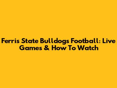 Ferris State Bulldogs Football: Live Games & How To Watch
