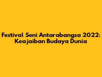 Festival Seni Antarabangsa 2022: Keajaiban Budaya Dunia