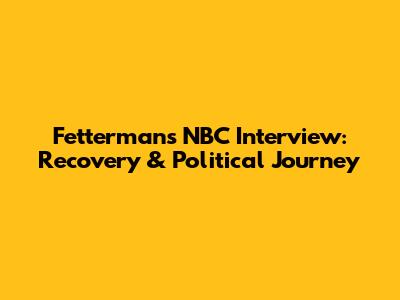 Fetterman's NBC Interview: Recovery & Political Journey