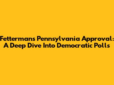 Fetterman's Pennsylvania Approval: A Deep Dive Into Democratic Polls