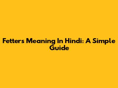 Fetters Meaning In Hindi: A Simple Guide