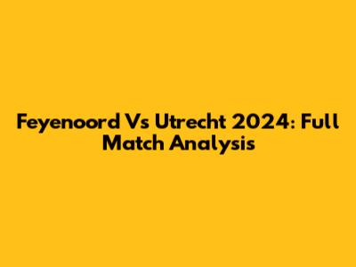 Feyenoord Vs Utrecht 2024: Full Match Analysis