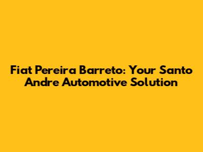 Fiat Pereira Barreto: Your Santo Andre Automotive Solution