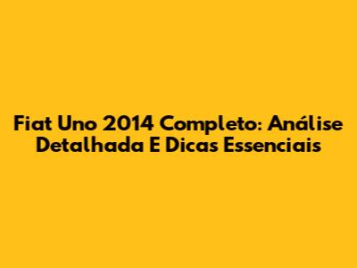 Fiat Uno 2014 Completo: Análise Detalhada E Dicas Essenciais