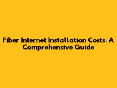 Fiber Internet Installation Costs: A Comprehensive Guide