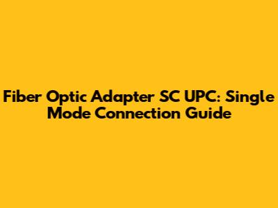 Fiber Optic Adapter SC UPC: Single Mode Connection Guide