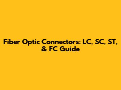 Fiber Optic Connectors: LC, SC, ST, & FC Guide
