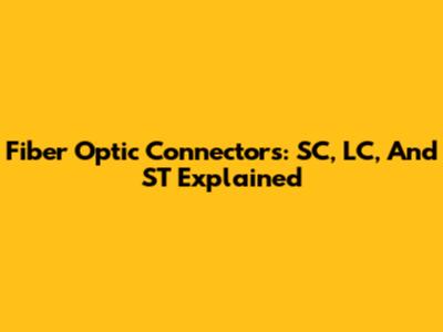 Fiber Optic Connectors: SC, LC, And ST Explained