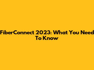 FiberConnect 2023: What You Need To Know