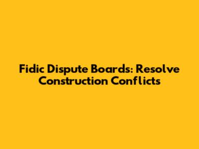 Fidic Dispute Boards: Resolve Construction Conflicts