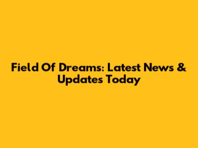 Field Of Dreams: Latest News & Updates Today