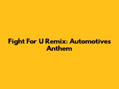 Fight For U Remix: Automotive's Anthem