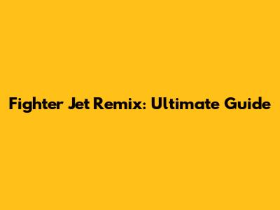 Fighter Jet Remix: Ultimate Guide