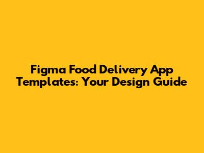 Figma Food Delivery App Templates: Your Design Guide