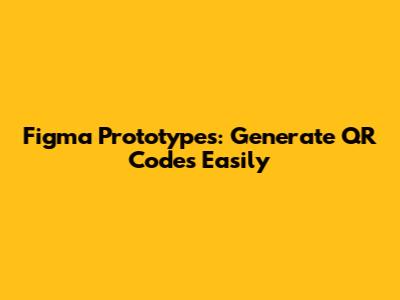 Figma Prototypes: Generate QR Codes Easily