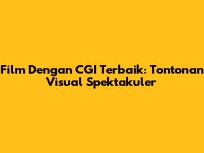 Film Dengan CGI Terbaik: Tontonan Visual Spektakuler