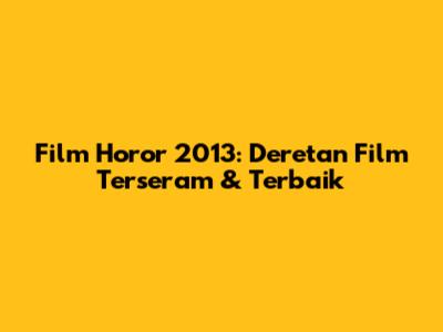 Film Horor 2013: Deretan Film Terseram & Terbaik