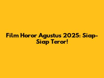 Film Horor Agustus 2025: Siap-Siap Teror!