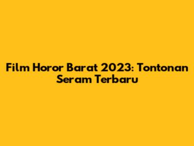 Film Horor Barat 2023: Tontonan Seram Terbaru