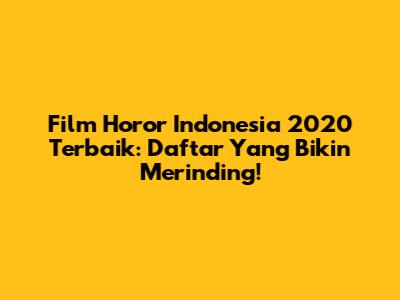 Film Horor Indonesia 2020 Terbaik: Daftar Yang Bikin Merinding!