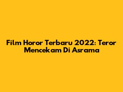 Film Horor Terbaru 2022: Teror Mencekam Di Asrama