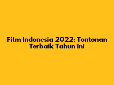 Film Indonesia 2022: Tontonan Terbaik Tahun Ini