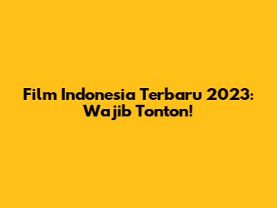Film Indonesia Terbaru 2023: Wajib Tonton!