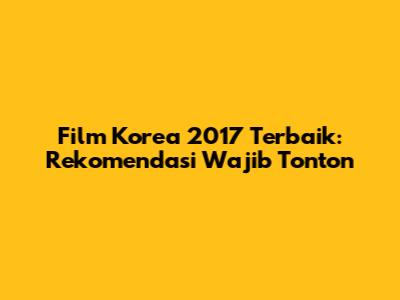 Film Korea 2017 Terbaik: Rekomendasi Wajib Tonton