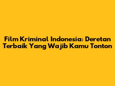 Film Kriminal Indonesia: Deretan Terbaik Yang Wajib Kamu Tonton