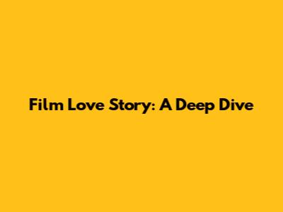 Film Love Story: A Deep Dive